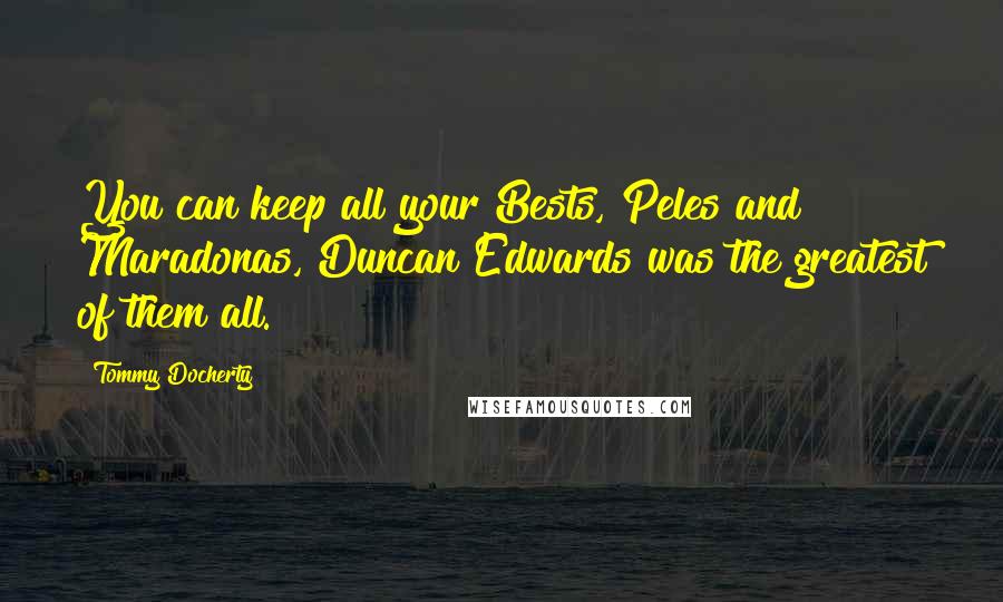 Tommy Docherty Quotes: You can keep all your Bests, Peles and Maradonas, Duncan Edwards was the greatest of them all.