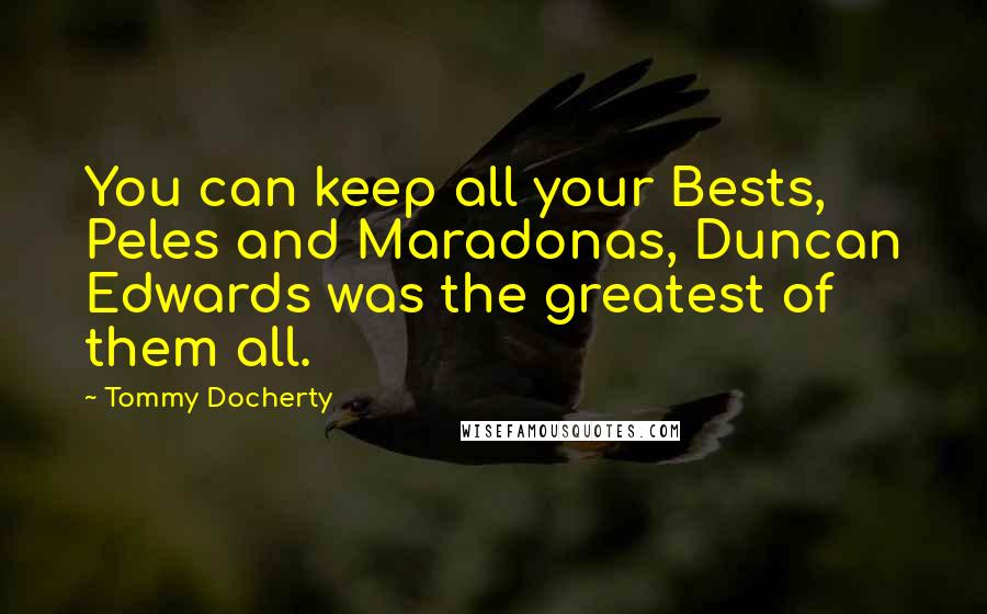 Tommy Docherty Quotes: You can keep all your Bests, Peles and Maradonas, Duncan Edwards was the greatest of them all.