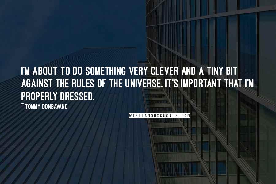 Tommy Donbavand Quotes: I'm about to do something very clever and a tiny bit against the rules of the universe. It's important that I'm properly dressed.