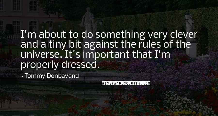 Tommy Donbavand Quotes: I'm about to do something very clever and a tiny bit against the rules of the universe. It's important that I'm properly dressed.