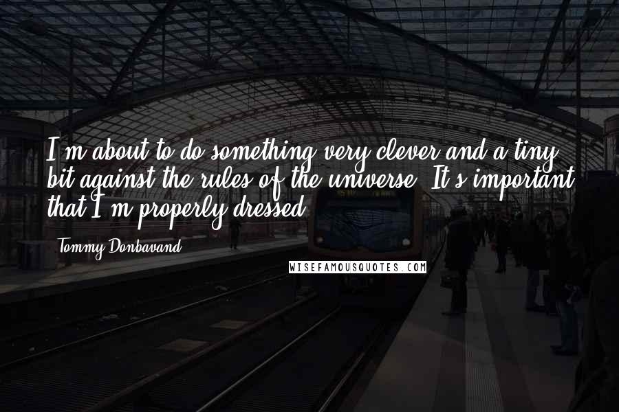 Tommy Donbavand Quotes: I'm about to do something very clever and a tiny bit against the rules of the universe. It's important that I'm properly dressed.