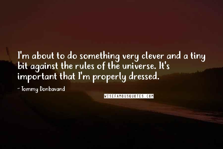 Tommy Donbavand Quotes: I'm about to do something very clever and a tiny bit against the rules of the universe. It's important that I'm properly dressed.