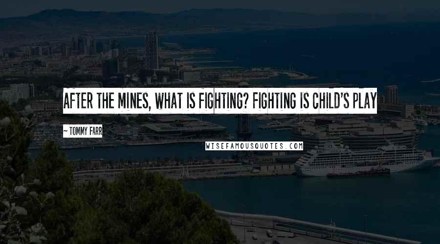 Tommy Farr Quotes: After the mines, what is fighting? Fighting is child's play