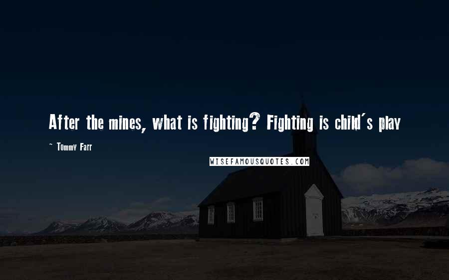 Tommy Farr Quotes: After the mines, what is fighting? Fighting is child's play