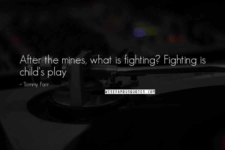 Tommy Farr Quotes: After the mines, what is fighting? Fighting is child's play