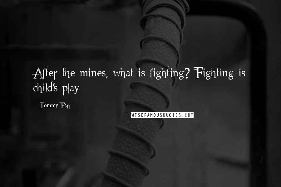 Tommy Farr Quotes: After the mines, what is fighting? Fighting is child's play