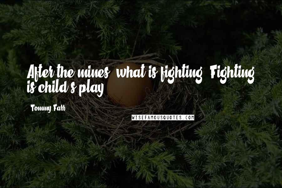 Tommy Farr Quotes: After the mines, what is fighting? Fighting is child's play