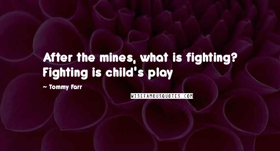 Tommy Farr Quotes: After the mines, what is fighting? Fighting is child's play