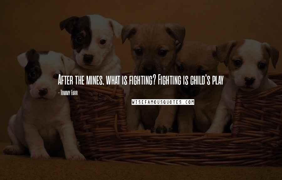 Tommy Farr Quotes: After the mines, what is fighting? Fighting is child's play