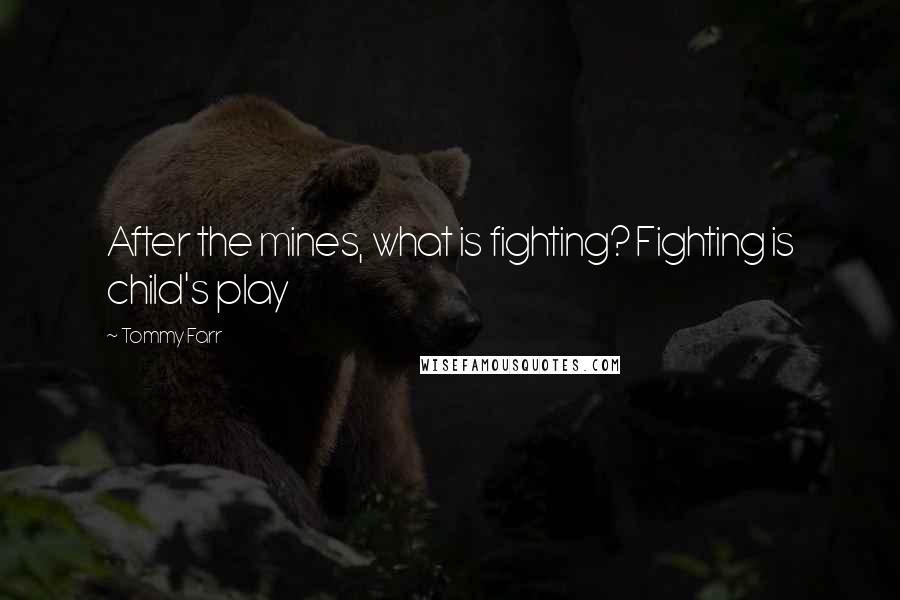 Tommy Farr Quotes: After the mines, what is fighting? Fighting is child's play