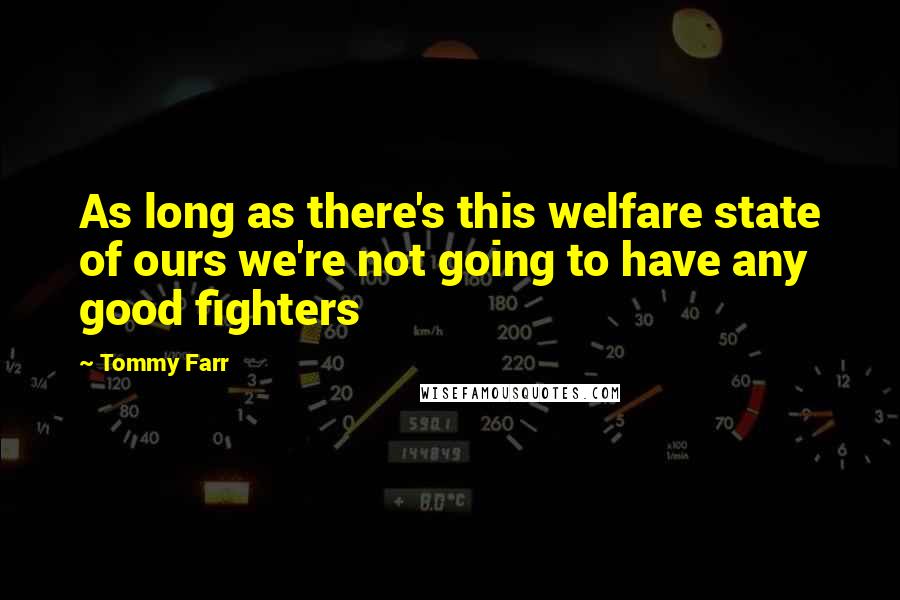 Tommy Farr Quotes: As long as there's this welfare state of ours we're not going to have any good fighters