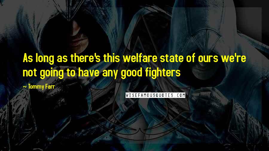 Tommy Farr Quotes: As long as there's this welfare state of ours we're not going to have any good fighters