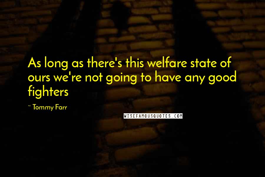 Tommy Farr Quotes: As long as there's this welfare state of ours we're not going to have any good fighters