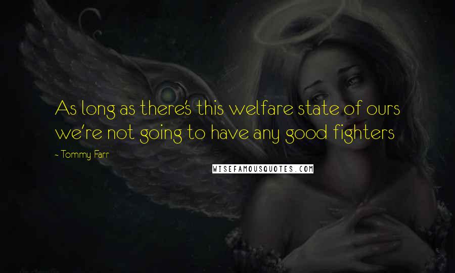 Tommy Farr Quotes: As long as there's this welfare state of ours we're not going to have any good fighters