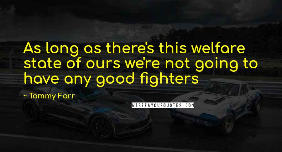 Tommy Farr Quotes: As long as there's this welfare state of ours we're not going to have any good fighters