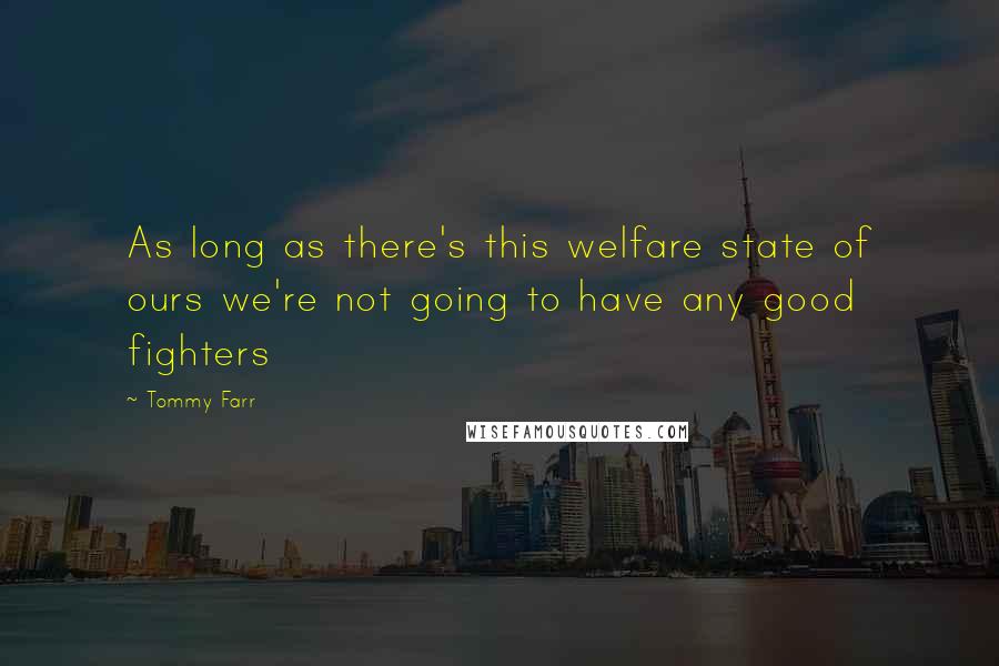 Tommy Farr Quotes: As long as there's this welfare state of ours we're not going to have any good fighters