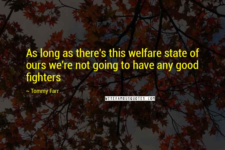 Tommy Farr Quotes: As long as there's this welfare state of ours we're not going to have any good fighters