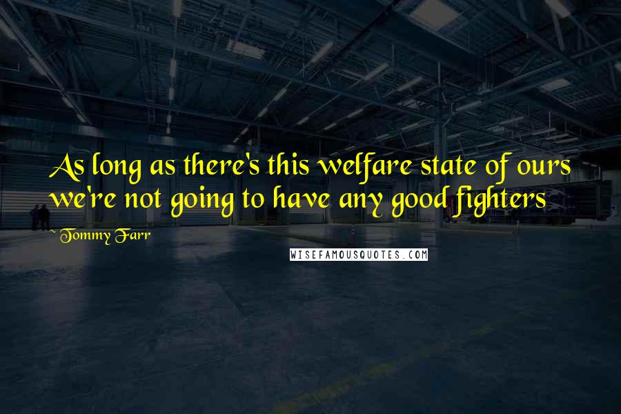 Tommy Farr Quotes: As long as there's this welfare state of ours we're not going to have any good fighters