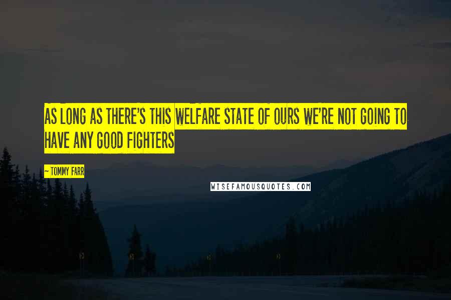 Tommy Farr Quotes: As long as there's this welfare state of ours we're not going to have any good fighters