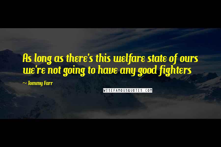 Tommy Farr Quotes: As long as there's this welfare state of ours we're not going to have any good fighters