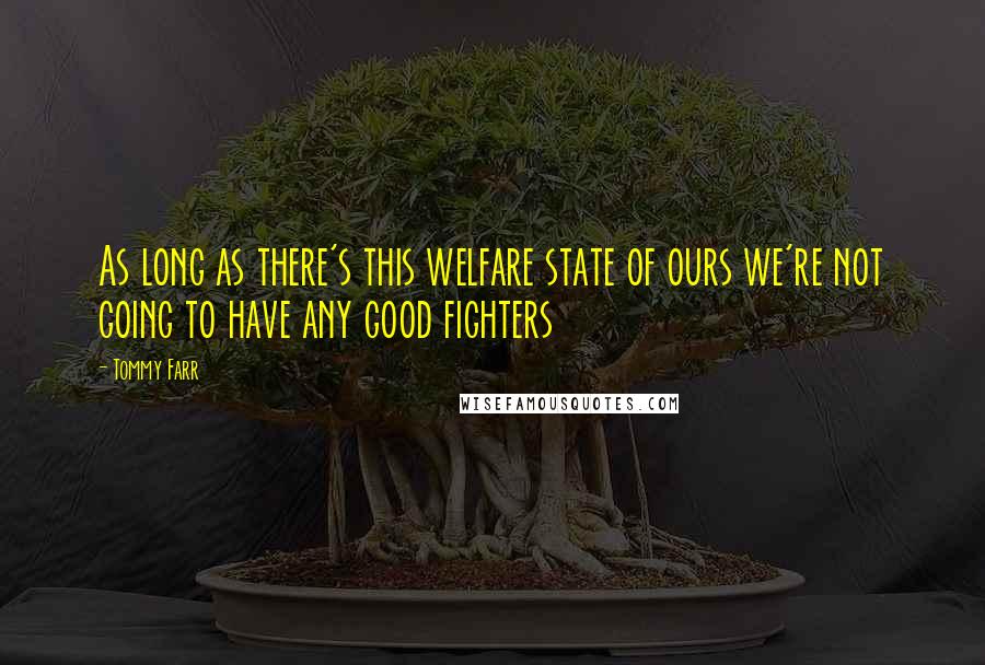 Tommy Farr Quotes: As long as there's this welfare state of ours we're not going to have any good fighters