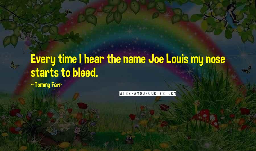 Tommy Farr Quotes: Every time I hear the name Joe Louis my nose starts to bleed.