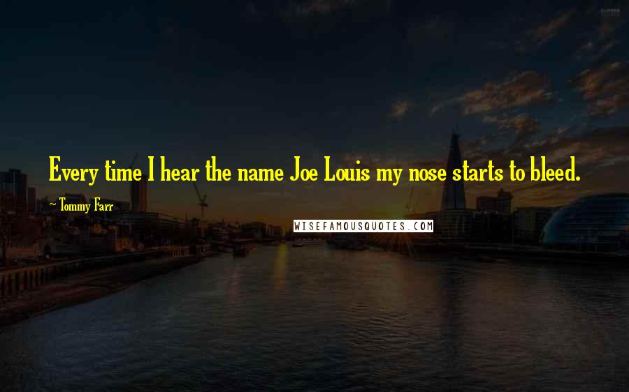 Tommy Farr Quotes: Every time I hear the name Joe Louis my nose starts to bleed.