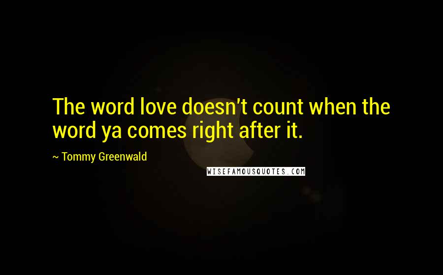 Tommy Greenwald Quotes: The word love doesn't count when the word ya comes right after it.