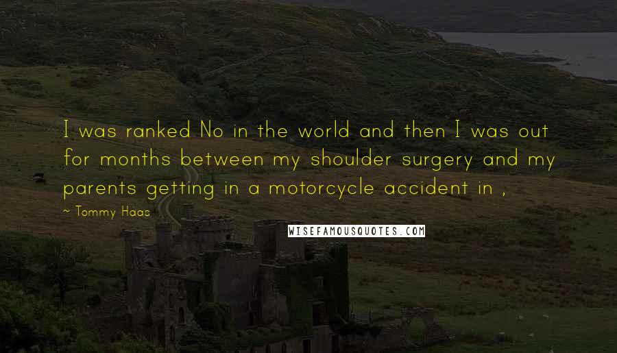 Tommy Haas Quotes: I was ranked No in the world and then I was out for months between my shoulder surgery and my parents getting in a motorcycle accident in ,