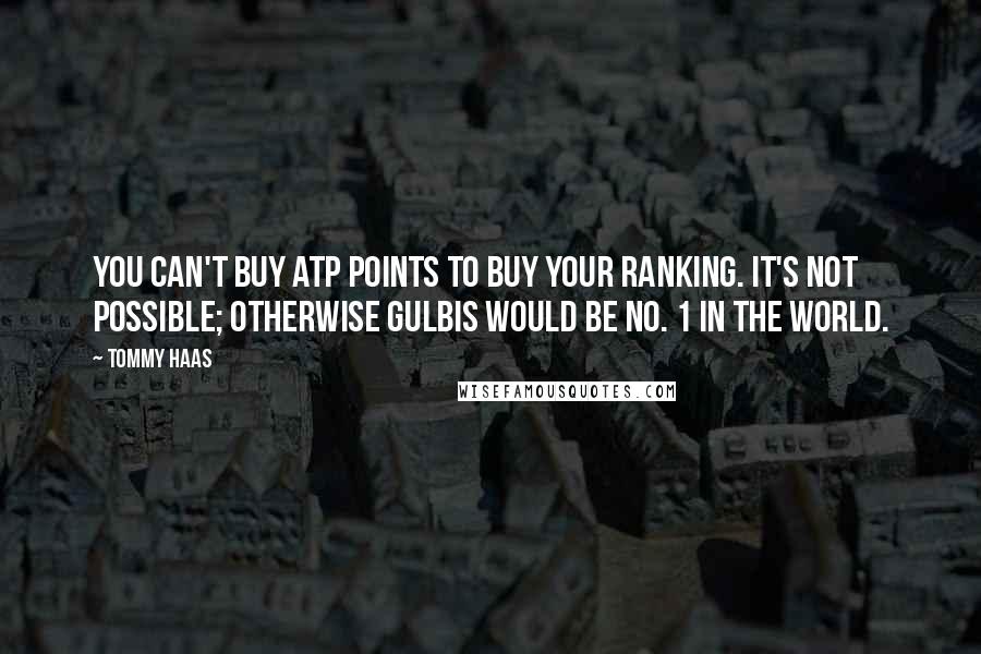 Tommy Haas Quotes: You can't buy ATP points to buy your ranking. It's not possible; otherwise Gulbis would be No. 1 in the world.