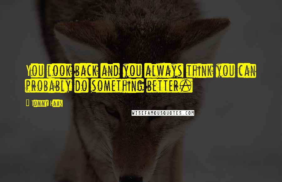Tommy Haas Quotes: You look back and you always think you can probably do something better.