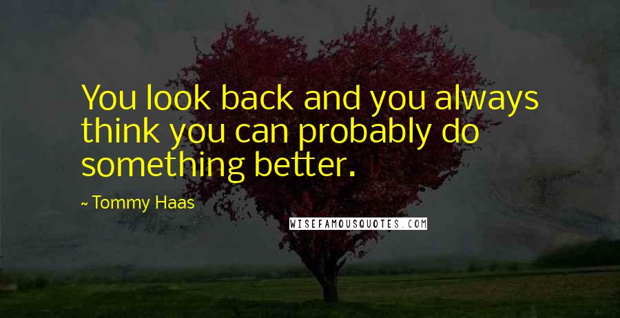 Tommy Haas Quotes: You look back and you always think you can probably do something better.