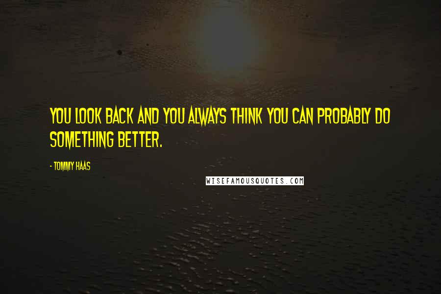 Tommy Haas Quotes: You look back and you always think you can probably do something better.