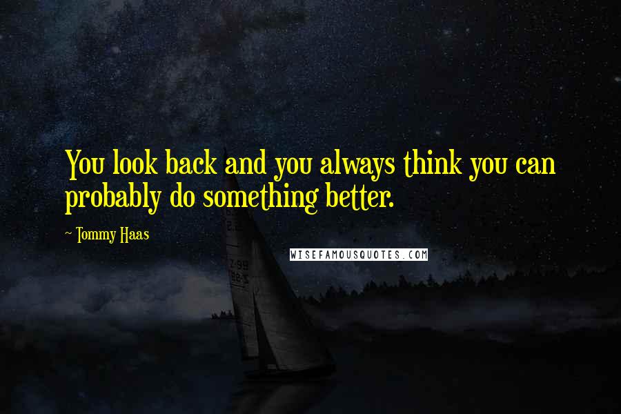 Tommy Haas Quotes: You look back and you always think you can probably do something better.
