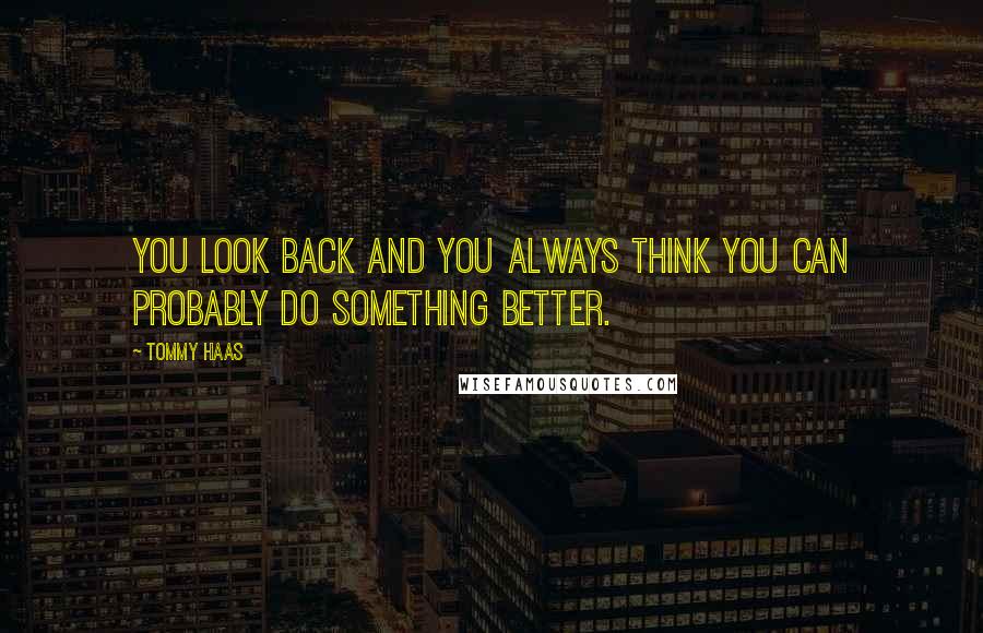 Tommy Haas Quotes: You look back and you always think you can probably do something better.