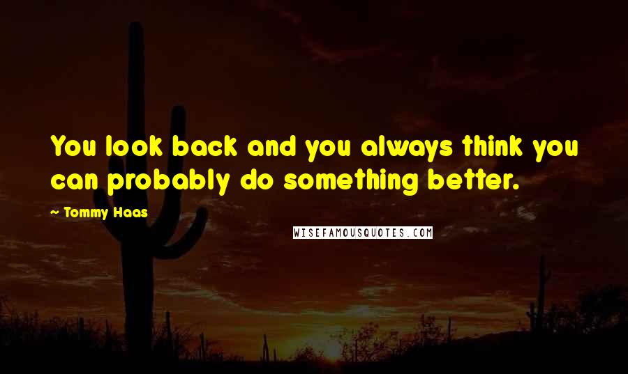 Tommy Haas Quotes: You look back and you always think you can probably do something better.