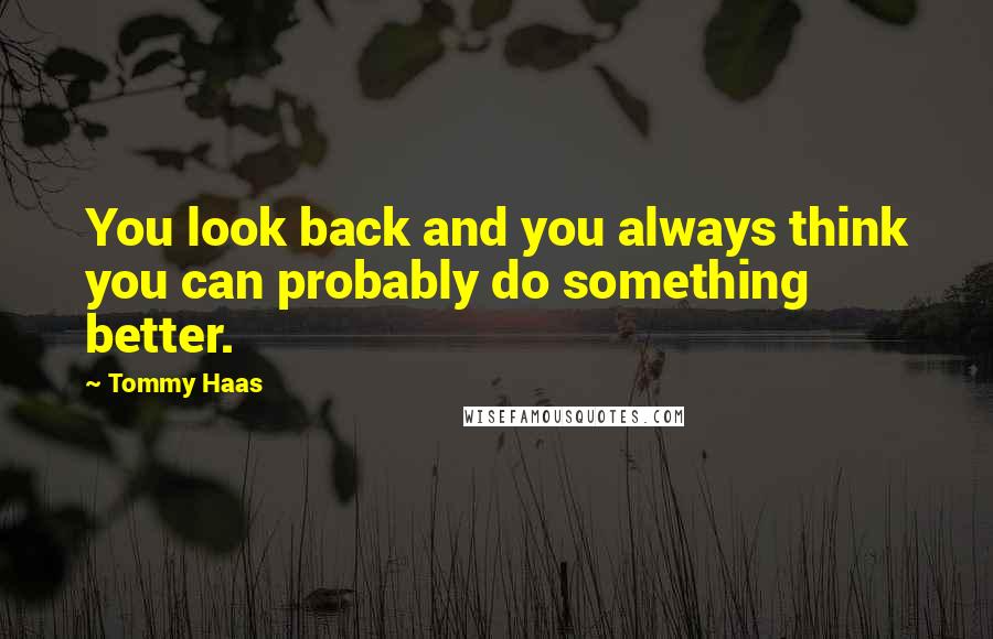 Tommy Haas Quotes: You look back and you always think you can probably do something better.