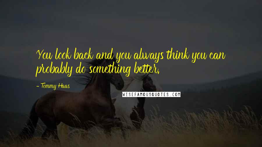 Tommy Haas Quotes: You look back and you always think you can probably do something better.