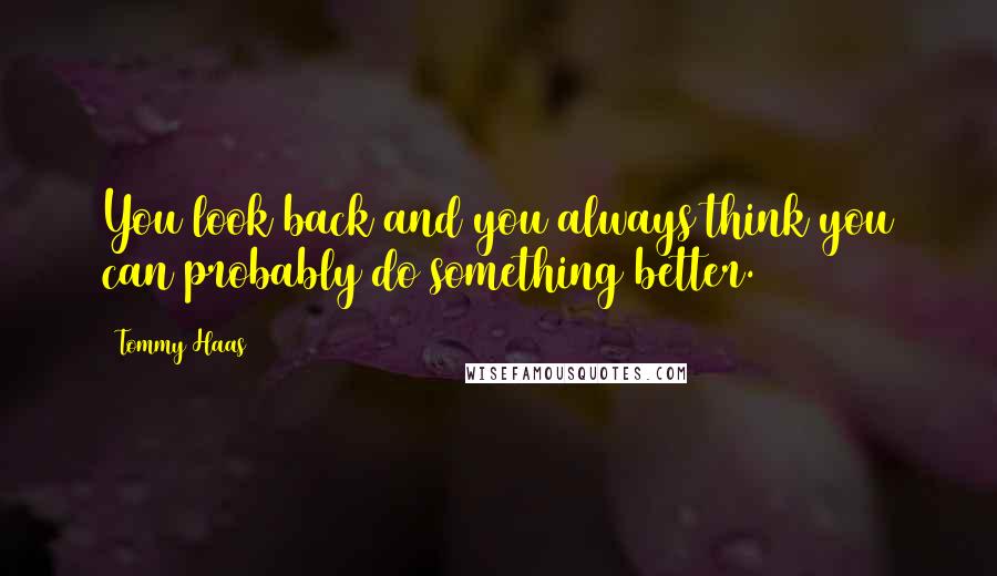 Tommy Haas Quotes: You look back and you always think you can probably do something better.