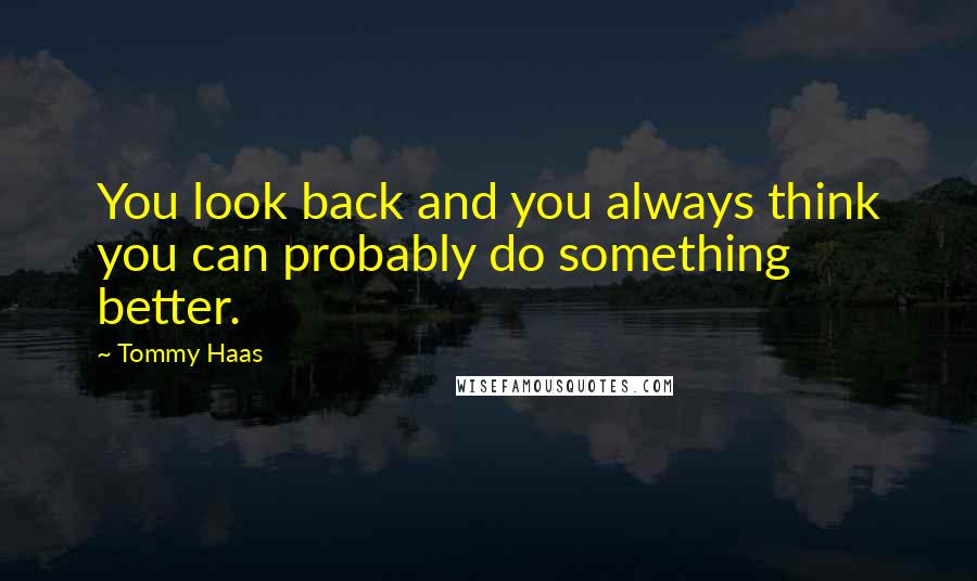 Tommy Haas Quotes: You look back and you always think you can probably do something better.