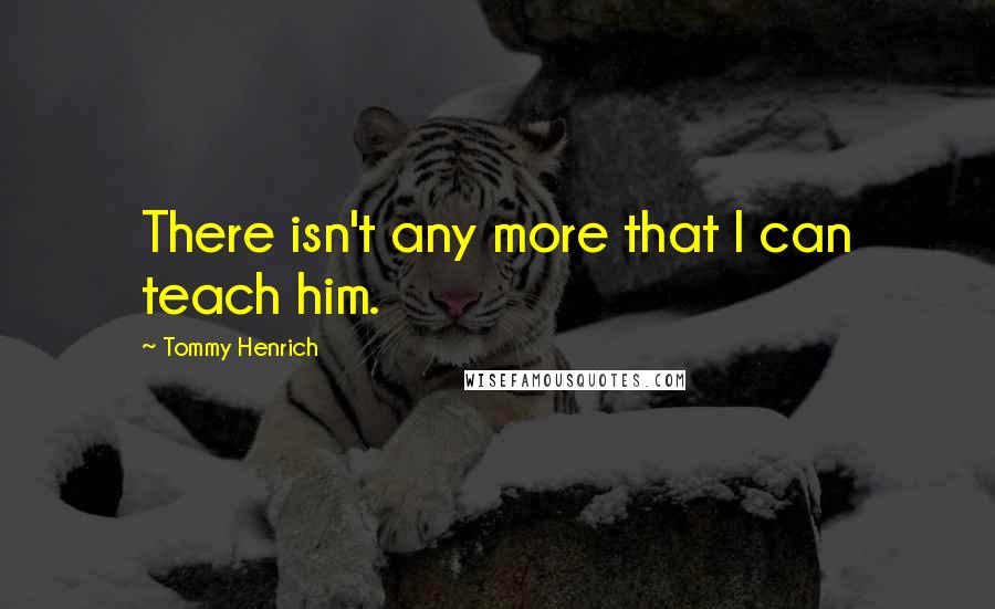 Tommy Henrich Quotes: There isn't any more that I can teach him.