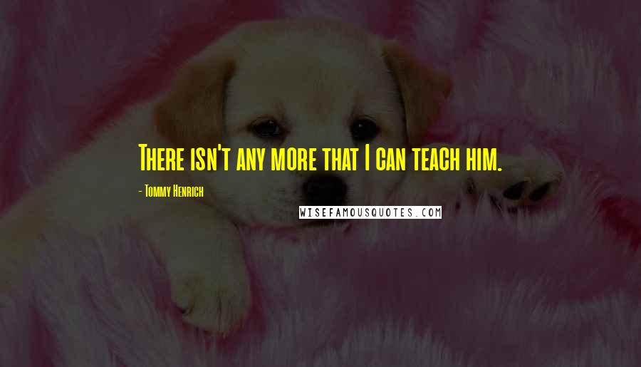 Tommy Henrich Quotes: There isn't any more that I can teach him.