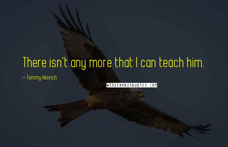 Tommy Henrich Quotes: There isn't any more that I can teach him.