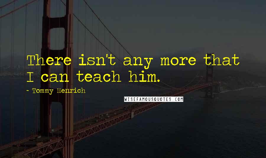 Tommy Henrich Quotes: There isn't any more that I can teach him.