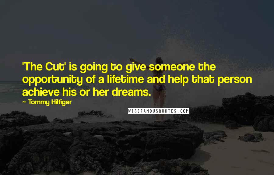 Tommy Hilfiger Quotes: 'The Cut' is going to give someone the opportunity of a lifetime and help that person achieve his or her dreams.