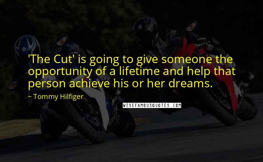 Tommy Hilfiger Quotes: 'The Cut' is going to give someone the opportunity of a lifetime and help that person achieve his or her dreams.