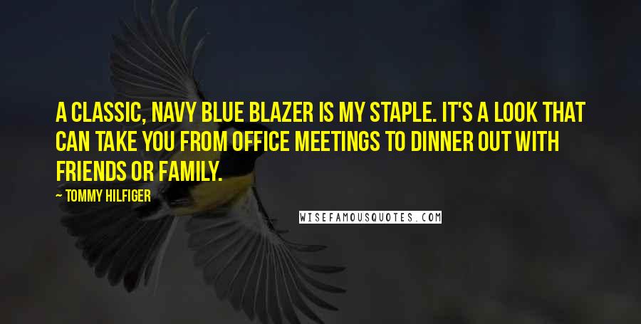 Tommy Hilfiger Quotes: A classic, navy blue blazer is my staple. It's a look that can take you from office meetings to dinner out with friends or family.