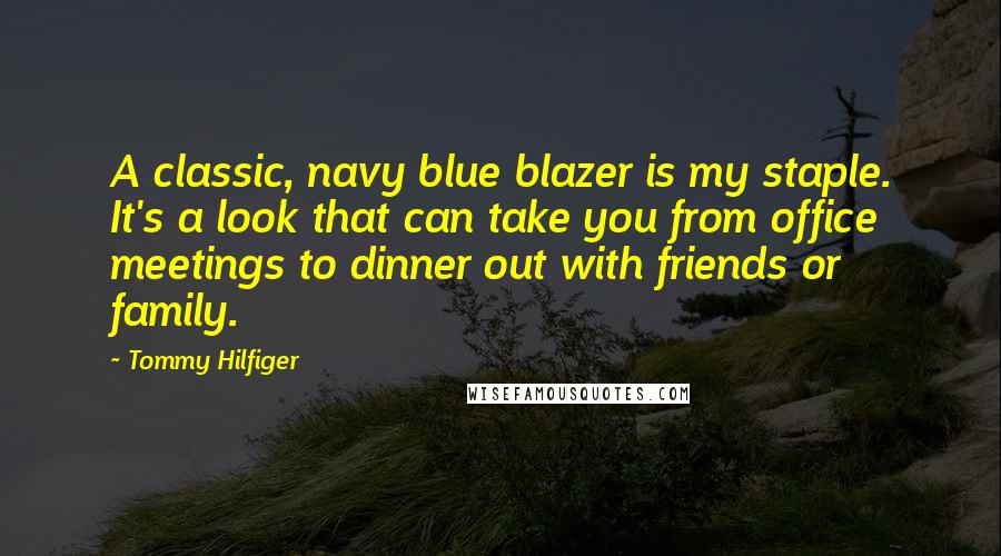 Tommy Hilfiger Quotes: A classic, navy blue blazer is my staple. It's a look that can take you from office meetings to dinner out with friends or family.