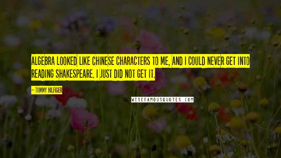 Tommy Hilfiger Quotes: Algebra looked like Chinese characters to me, and I could never get into reading Shakespeare. I just did not get it.
