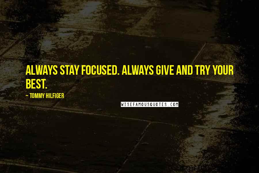 Tommy Hilfiger Quotes: Always stay focused. Always give and try your best.